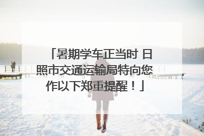 暑期学车正当时 日照市交通运输局特向您作以下郑重提醒！