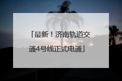 最新！济南轨道交通4号线正式电通