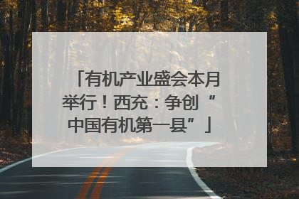 有机产业盛会本月举行！西充：争创“中国有机第一县”