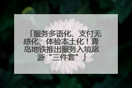 服务多语化、支付无感化、体验本土化！青岛地铁推出服务入境旅游“三件套”