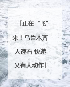 正在“飞”来！乌鲁木齐人速看 快递又有大动作
