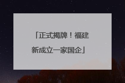 正式揭牌！福建新成立一家国企