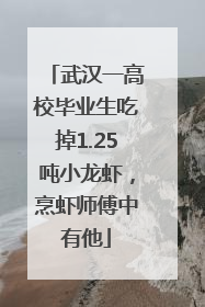 武汉一高校毕业生吃掉1.25吨小龙虾，烹虾师傅中有他