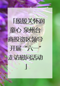 殷殷关怀润童心 泉州台商投资区领导开展“六一”走访慰问活动