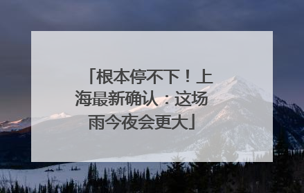 根本停不下！上海最新确认：这场雨今夜会更大