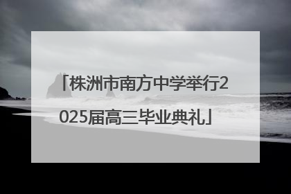 株洲市南方中学举行2025届高三毕业典礼