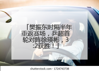 樊振东时隔半年重返赛场，乒超首轮对阵徐瑛彬，3:2获胜！
