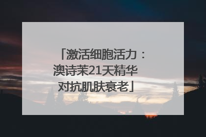 激活细胞活力：澳诗茉21天精华对抗肌肤衰老