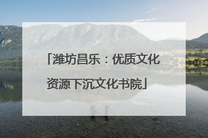 潍坊昌乐：优质文化资源下沉文化书院