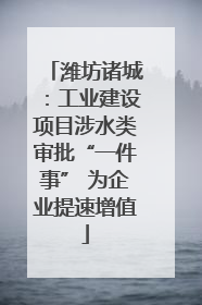 潍坊诸城：工业建设项目涉水类审批“一件事” 为企业提速增值