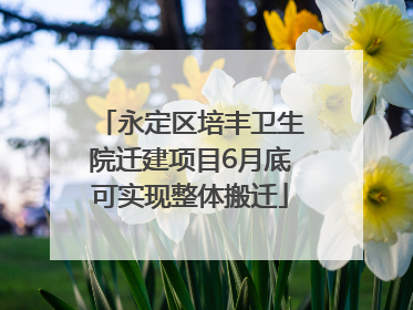 永定区培丰卫生院迁建项目6月底可实现整体搬迁