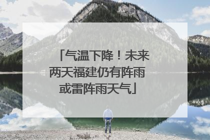 气温下降！未来两天福建仍有阵雨或雷阵雨天气
