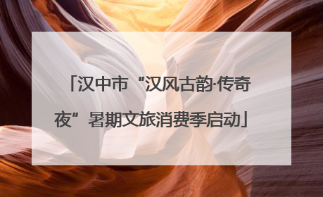 汉中市“汉风古韵·传奇夜”暑期文旅消费季启动