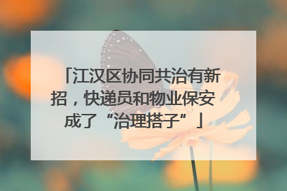 江汉区协同共治有新招，快递员和物业保安成了“治理搭子”