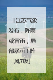 江苏气象发布：阵雨或雷雨，局部暴雨！阵风7级