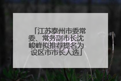 江苏泰州市委常委、常务副市长沈峻峰拟推荐提名为设区市市长人选
