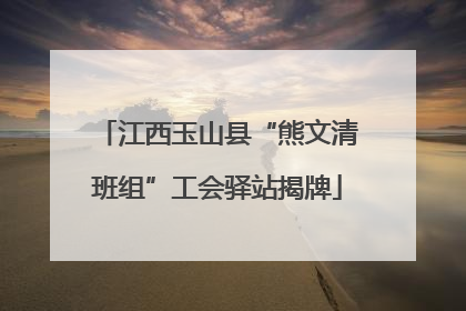 江西玉山县“熊文清班组”工会驿站揭牌