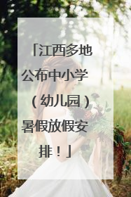 江西多地公布中小学（幼儿园）暑假放假安排！