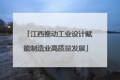 江西推动工业设计赋能制造业高质量发展