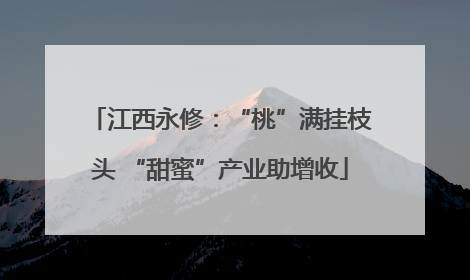 江西永修：“桃”满挂枝头 “甜蜜”产业助增收