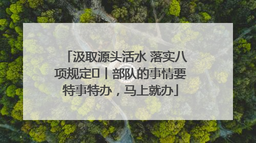 汲取源头活水 落实八项规定⑪丨部队的事情要特事特办，马上就办