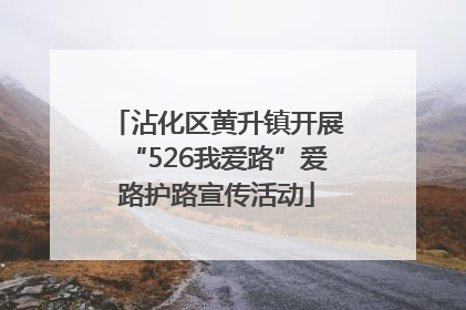 沾化区黄升镇开展“526我爱路”爱路护路宣传活动