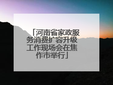 河南省家政服务消费扩容升级工作现场会在焦作市举行