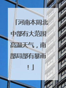 河南本周北中部有大范围高温天气，南部局部有暴雨！