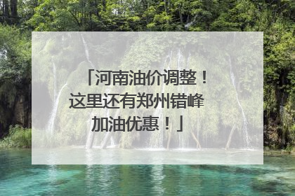 河南油价调整！这里还有郑州错峰加油优惠！