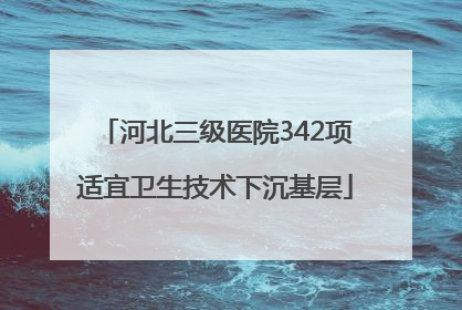 河北三级医院342项适宜卫生技术下沉基层