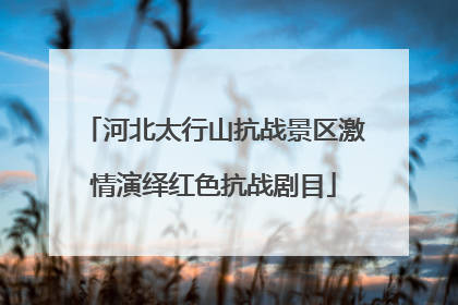 河北太行山抗战景区激情演绎红色抗战剧目