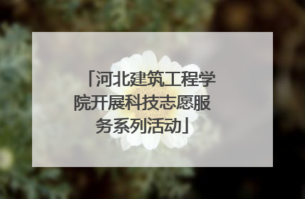 河北建筑工程学院开展科技志愿服务系列活动