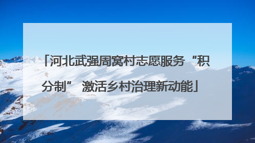 河北武强周窝村志愿服务“积分制” 激活乡村治理新动能