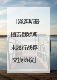 泽连斯基指责俄罗斯未履行战俘交换协议