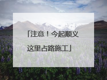 注意！今起顺义这里占路施工