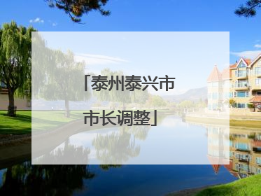 泰州泰兴市市长调整