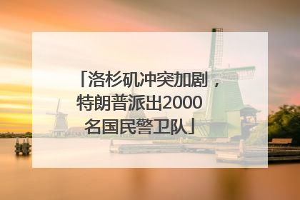 洛杉矶冲突加剧，特朗普派出2000名国民警卫队