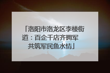 洛阳市洛龙区李楼街道：百企千店齐拥军 共筑军民鱼水情