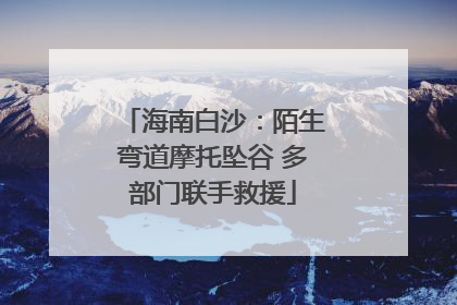 海南白沙：陌生弯道摩托坠谷 多部门联手救援