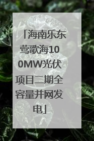 海南乐东莺歌海100MW光伏项目二期全容量并网发电