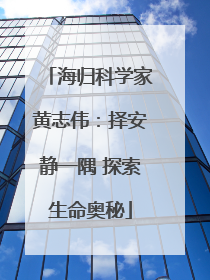 海归科学家黄志伟：择安静一隅 探索生命奥秘
