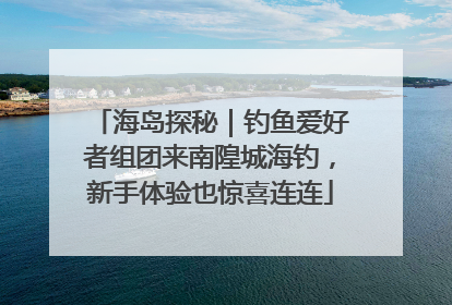 海岛探秘｜钓鱼爱好者组团来南隍城海钓，新手体验也惊喜连连