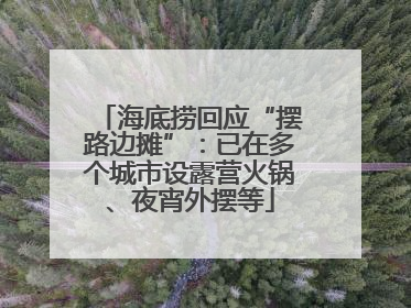 海底捞回应“摆路边摊”：已在多个城市设露营火锅、夜宵外摆等