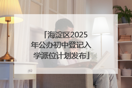 海淀区2025年公办初中登记入学派位计划发布