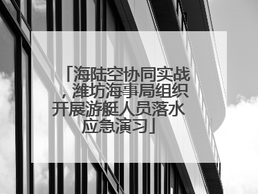 海陆空协同实战，潍坊海事局组织开展游艇人员落水应急演习