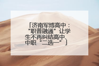 济南军博高中：“职普融通”让学生不再纠结高中、中职“二选一”