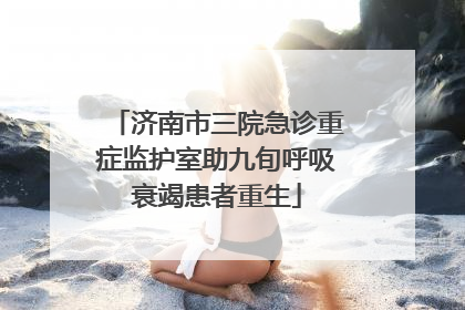 济南市三院急诊重症监护室助九旬呼吸衰竭患者重生