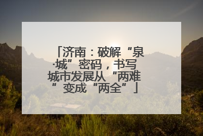 济南：破解“泉·城”密码，书写城市发展从“两难”变成“两全”