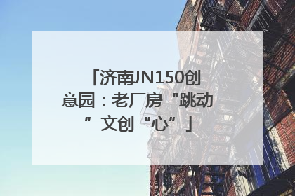 济南JN150创意园：老厂房“跳动”文创“心”