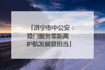 济宁市中公安：登门服务零距离 护航发展显担当